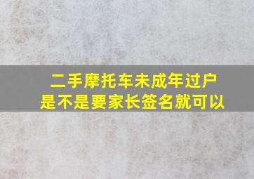 二手摩托车未成年过户是不是要家长签名就可以