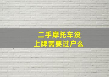 二手摩托车没上牌需要过户么