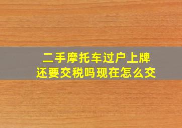 二手摩托车过户上牌还要交税吗现在怎么交