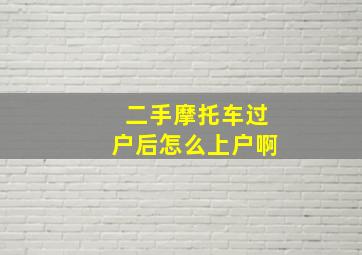 二手摩托车过户后怎么上户啊