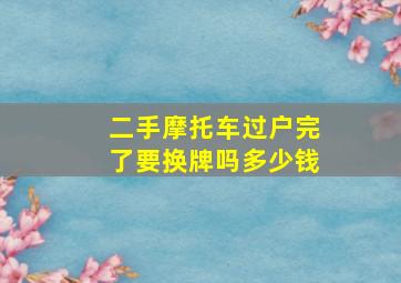 二手摩托车过户完了要换牌吗多少钱