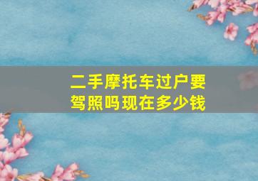 二手摩托车过户要驾照吗现在多少钱