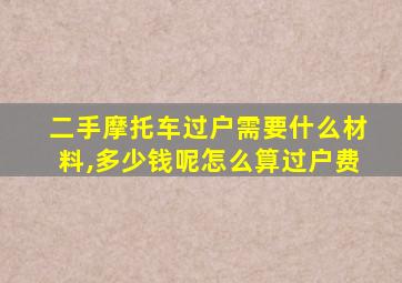 二手摩托车过户需要什么材料,多少钱呢怎么算过户费