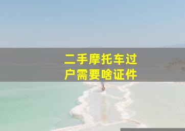 二手摩托车过户需要啥证件