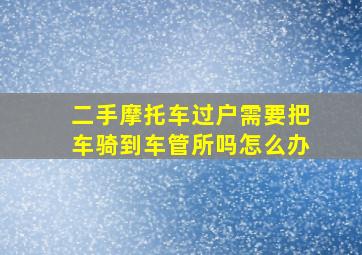 二手摩托车过户需要把车骑到车管所吗怎么办