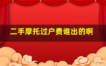 二手摩托过户费谁出的啊