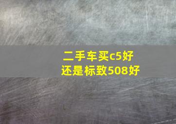 二手车买c5好还是标致508好