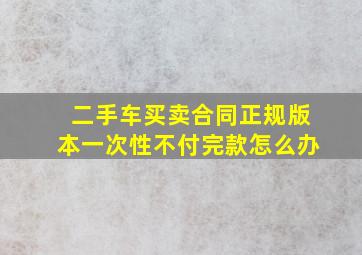 二手车买卖合同正规版本一次性不付完款怎么办