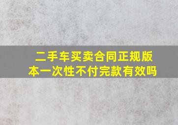 二手车买卖合同正规版本一次性不付完款有效吗