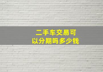 二手车交易可以分期吗多少钱