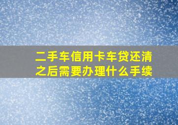 二手车信用卡车贷还清之后需要办理什么手续