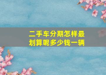 二手车分期怎样最划算呢多少钱一辆