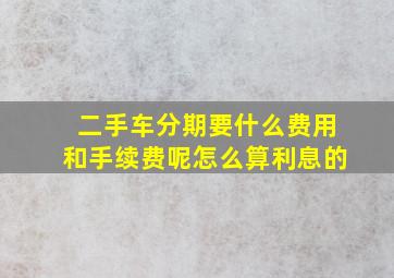 二手车分期要什么费用和手续费呢怎么算利息的