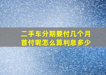 二手车分期要付几个月首付呢怎么算利息多少