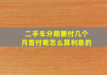 二手车分期要付几个月首付呢怎么算利息的