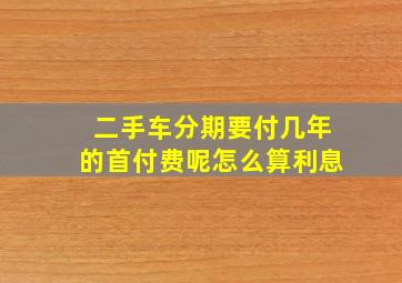 二手车分期要付几年的首付费呢怎么算利息