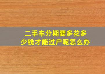 二手车分期要多花多少钱才能过户呢怎么办