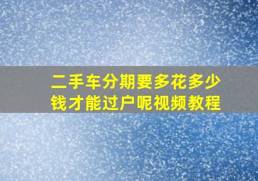 二手车分期要多花多少钱才能过户呢视频教程