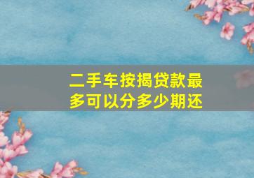 二手车按揭贷款最多可以分多少期还