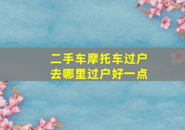 二手车摩托车过户去哪里过户好一点