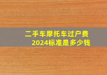 二手车摩托车过户费2024标准是多少钱