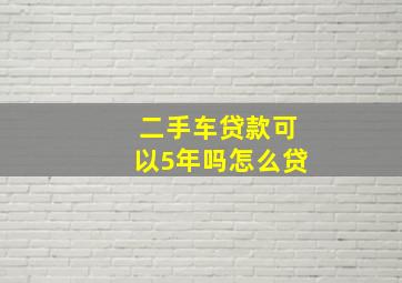 二手车贷款可以5年吗怎么贷