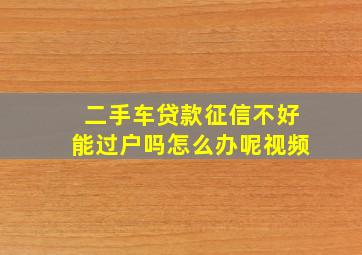 二手车贷款征信不好能过户吗怎么办呢视频