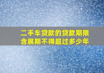 二手车贷款的贷款期限含展期不得超过多少年