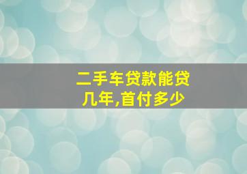 二手车贷款能贷几年,首付多少