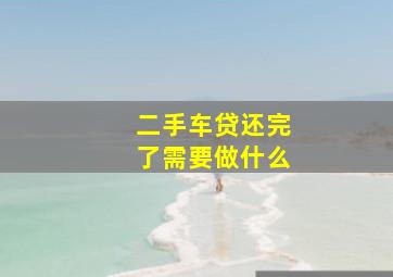 二手车贷还完了需要做什么