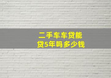 二手车车贷能贷5年吗多少钱