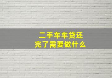 二手车车贷还完了需要做什么