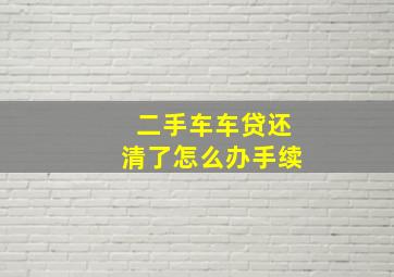 二手车车贷还清了怎么办手续