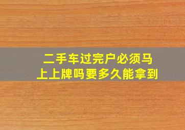 二手车过完户必须马上上牌吗要多久能拿到