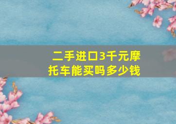 二手进口3千元摩托车能买吗多少钱