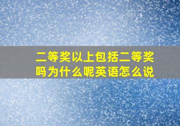 二等奖以上包括二等奖吗为什么呢英语怎么说