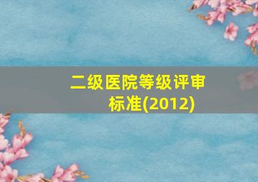 二级医院等级评审标准(2012)