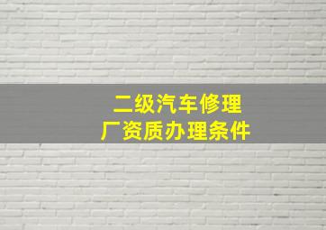 二级汽车修理厂资质办理条件