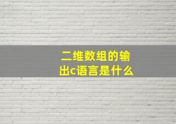 二维数组的输出c语言是什么