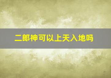 二郎神可以上天入地吗