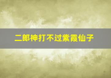 二郎神打不过紫霞仙子