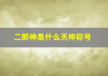 二郎神是什么天神称号