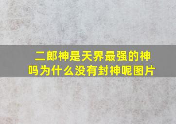 二郎神是天界最强的神吗为什么没有封神呢图片