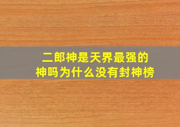 二郎神是天界最强的神吗为什么没有封神榜