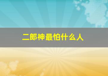 二郎神最怕什么人