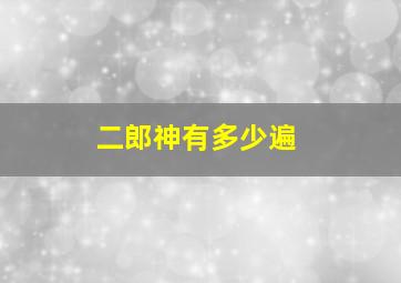 二郎神有多少遍