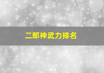 二郎神武力排名