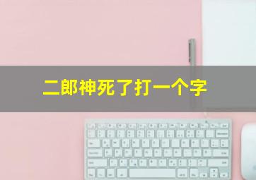 二郎神死了打一个字