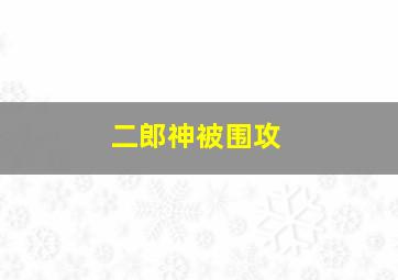 二郎神被围攻