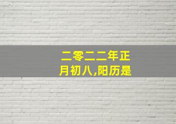 二零二二年正月初八,阳历是